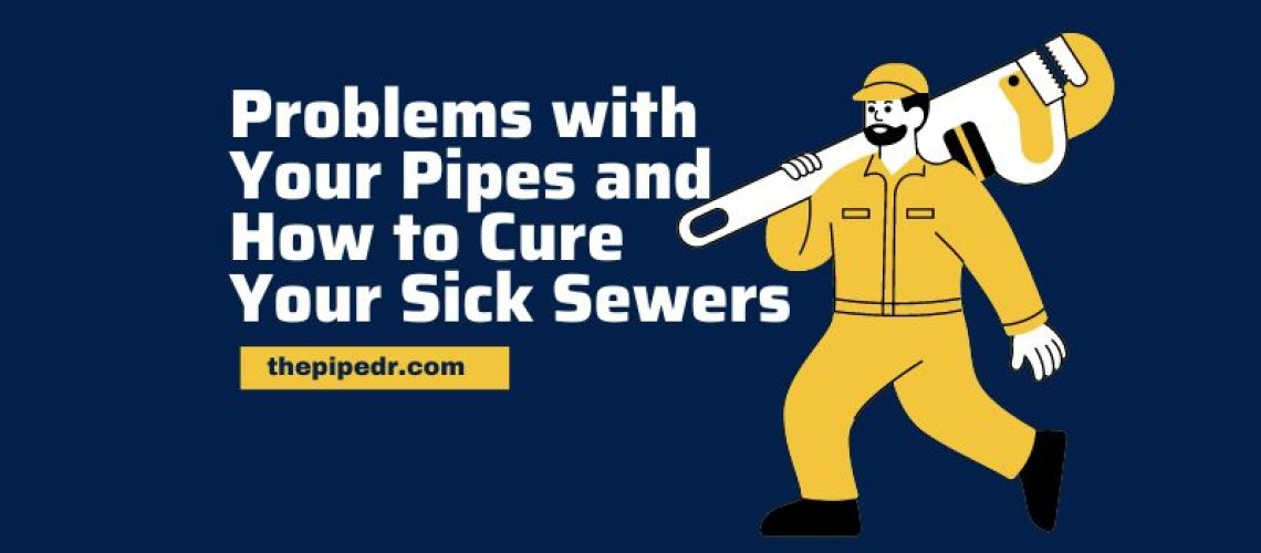 Problems with Your Pipes and How to Cure Your Sick Sewers